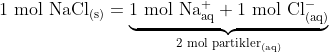 \textup{1 mol NaCl}_{\textup{(s)}}=\underset{\textup{2 mol partikler}_{\textup{(aq)}}}{\underbrace{\textup{1 mol Na}_{\textup{aq}}^{+} +\textup{1 mol Cl}_{\textup{(aq)}}^{-}}}